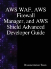 AWS WAF, AWS Firewall Manager, and AWS Shield Advanced Developer Guide - Book
