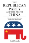 The Republican Party and the Rise of China : How an American Political Party Helped Create Modern China - Book