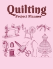 Quilting Project Planner : Sewing Project Organizer, Record Your Quilting Projects, Sewing Planner Journal/Notebook - Book