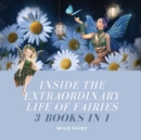 Inside the Extraordinary Life of Fairies : 3 Books in 1 - Book