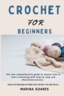 Crochet for Beginners : The new Comprehensive guide To master How to Start crocheting With step By step And illustrated Process. Create astonishing Patterns with The best Tips and Tricks - Book
