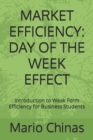 Market Efficiency : DAY OF THE WEEK EFFECT: Introduction to Weak Form Efficiency for Business Students - Book