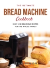 The Ultimate Bread Machine Cookbook : Easy and Delicious Recipes for the Whole Family - Book