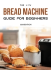 The New Bread Machine Guide for Beginners : 2021 Edition - Book
