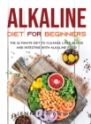 Alkaline Diet for Beginners : The Ultimate Diet to Cleanse Liver, Blood and Intestine with Alkaline Food - Book