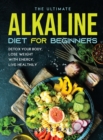 The Ultimate Alkaline Diet for Beginners : Detox Your Body, Lose Weight with Energy, Live Healthily - Book