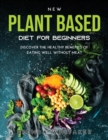New Plant Based Diet for Beginners : Discover the healthy benefits of eating well without meat - Book