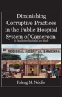 Diminishing Corruptive Practices in the Public Hospital System of Cameroon : A Qualitative Multiple Case Study - Book