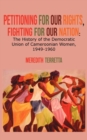Petitioning for our Rights, Fighting for our Nation. The History of the Democratic Union of Cameroonian Women, 1949-1960 - Book
