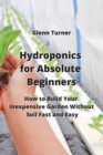 Hydroponics for Absolute Beginners : How to Build Your Inexpensive Garden Without Soil Fast and Easy - Book
