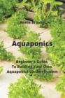 Aquaponics : Beginner's Guide To Building Your Own Aquaponics Garden System - Book