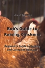 Bob's Guide to Raising Chickens : Beginner's Guide to Raising and Caring for Chickens - Book