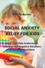 Social Anxiety Relief for Kids : Help Your Kids Understand and Manage Negative Emotions to Become Confident - Book