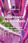 Aquaponics for Beginners : Differences Between Aquaponics, Hydroponic and Microgreen - Book