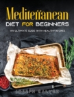 Mediterranean Diet for Beginners : An Ultimate Guide with Healthy Recipes - Book