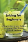 Juicing for Beginners : Juicing Recipes to Lose Weight, Gain Energy, Fight Disease, Detox, & Live Long - Book