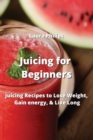 Juicing for Beginners : Juicing Recipes to Lose Weight, Gain energy, & Live Long - Book