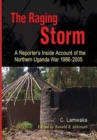 The Raging Storm : A Reporter's Inside Account of the Northern Uganda War, 1986-2005 - Book