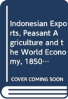 Indonesian Exports, Peasant Agriculture and the World Economy, 1850-2000 : Economic Structures in a Southeast Asian State - Book