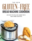 The New Gluten-Free Bread Machine Cookbook : An Easy-To-Follow Guide for a Healthier Lifestyle - Book