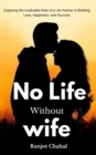 No Life Without Wife : Exploring the Invaluable Role of a Life Partner in Building Love, Happiness, and Success - eBook