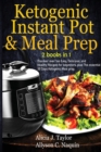 Ketogenic Instant Pot & Meal Prep - 2 books in 1 : Discover over 1oo Easy, Delicious, and Healthy Recipes for beginners, plus The essential 30 Days Ketogenic Meal prep. - Book