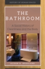 The Bathroom : A Social History of Cleanliness and the Body - eBook