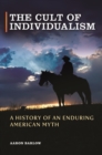 The Cult of Individualism : A History of an Enduring American Myth - eBook