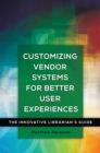 Customizing Vendor Systems for Better User Experiences : The Innovative Librarian's Guide - eBook