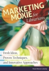 Marketing Moxie for Librarians : Fresh Ideas, Proven Techniques, and Innovative Approaches - eBook