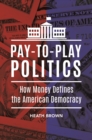 Pay-to-Play Politics : How Money Defines the American Democracy - eBook