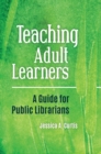 Teaching Adult Learners : A Guide for Public Librarians - eBook