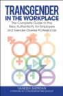 Transgender in the Workplace : The Complete Guide to the New Authenticity for Employers and Gender-Diverse Professionals - eBook