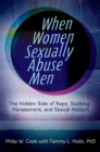When Women Sexually Abuse Men : The Hidden Side of Rape, Stalking, Harassment, and Sexual Assault - eBook