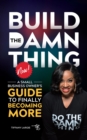 BUILD THE DAMN THING NOW : A SMALL BUSINESS OWNERS GUIDE TO FINALLY BECOMING MORE - eBook