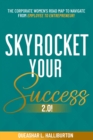 SKYROCKET YOUR SUCCESS 2.0! : The Corporate Women's Road Map To Navigate From Employee To Entrepreneur! - eBook