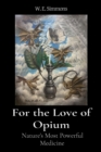 For the Love of Opium : Nature's Most Powerful Medicine - eBook