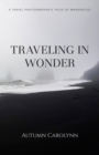 Traveling in Wonder : A Travel Photographer's Tales of Wanderlust - eBook