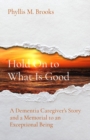 Hold On to What Is Good : A Dementia Caregiver's Story and a Memorial to an Exceptional Being - eBook