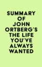 Summary of John Ortberg's The Life You've Always Wanted - eBook