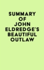 Summary of John Eldredge's Beautiful Outlaw - eBook