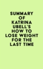 Summary of Katrina Ubell's How to Lose Weight for the Last Time - eBook