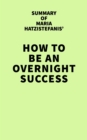 Summary of Maria Hatzistefanis' How to Be an Overnight Success - eBook
