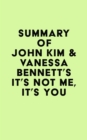 Summary of John Kim & Vanessa Bennett's It's Not Me, It's You - eBook