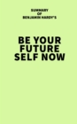 Summary of Benjamin Hardy's Be Your Future Self Now - eBook