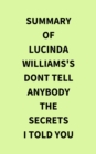 Summary of Lucinda Williams's Dont Tell Anybody the Secrets I Told You - eBook