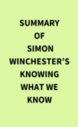 Summary of Simon Winchester's Knowing What We Know - eBook