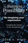 The Business of Possibility : Re-Imagining Your Organisation - Revealing the Essence of the Entrepreneur - eBook