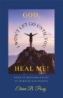 GOD,  I WON'T LET GO UNTIL YOU HEAL ME! : FAITH TO MOVE MOUNTAINS OF SICKNESS AND DISEASE - eBook