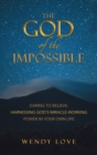 The God of the impossible : Daring to Believe: Harnessing God's Miracle-Working Power in Your Own Life - eBook
